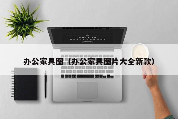 办公家具图（办公家具图片大全新款）-第1张图片-bat365(在线)中文官方网站-登录入口