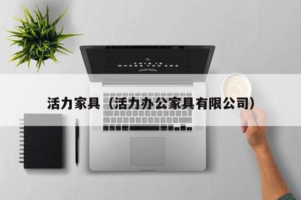 活力家具（活力办公家具有限公司）-第1张图片-bat365(在线)中文官方网站-登录入口